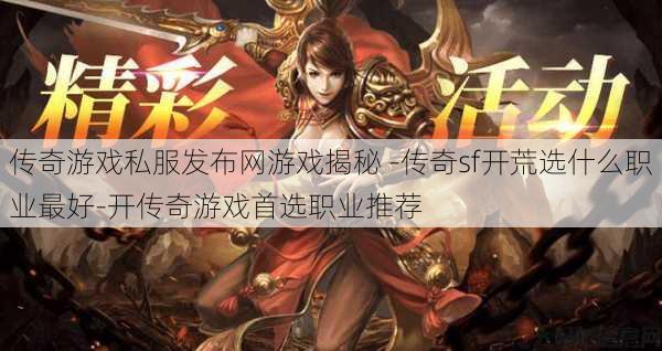 传奇游戏私服发布网游戏揭秘 -传奇sf开荒选什么职业最好-开传奇游戏首选职业推荐