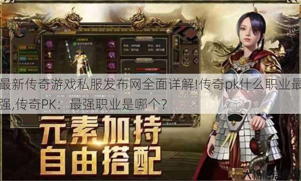 最新传奇游戏私服发布网全面详解!传奇pk什么职业最强,传奇PK:最强职业是哪个?