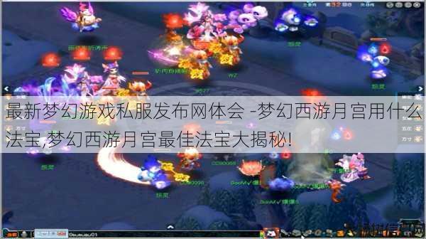 最新梦幻游戏私服发布网体会 -梦幻西游月宫用什么法宝,梦幻西游月宫最佳法宝大揭秘! 第1张