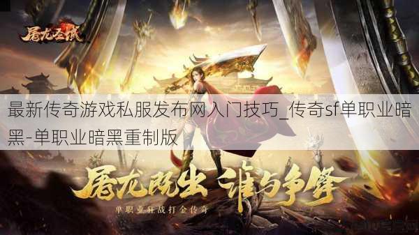 最新传奇游戏私服发布网入门技巧_传奇sf单职业暗黑-单职业暗黑重制版