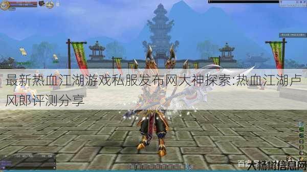 最新热血江湖游戏私服发布网大神探索:热血江湖卢风郎评测分享 第1张 最新热血江湖游戏私服发布网大神探索:热血江湖卢风郎评测分享 第1张