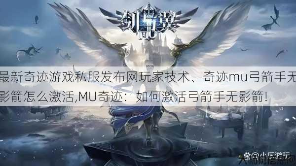 最新奇迹游戏私服发布网玩家技术、奇迹mu弓箭手无影箭怎么激活,MU奇迹：如何激活弓箭手无影箭! 第1张