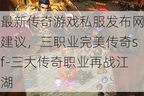 最新传奇游戏私服发布网建议，三职业完美传奇sf-三大传奇职业再战江湖