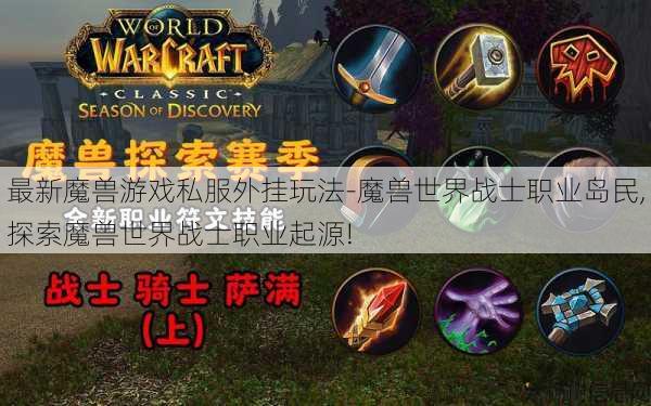 最新魔兽游戏私服外挂玩法-魔兽世界战士职业岛民,探索魔兽世界战士职业起源! 第1张