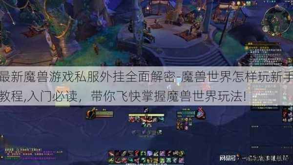 最新魔兽游戏私服外挂全面解密-魔兽世界怎样玩新手教程,入门必读,带你飞快掌握魔兽世界玩法! 第1张 最新魔兽游戏私服外挂全面解密-魔兽世界怎样玩新手教程,入门必读,带你飞快掌握魔兽世界玩法! 第1张