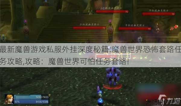 最新魔兽游戏私服外挂深度秘籍:魔兽世界恐怖套路任务攻略,攻略：魔兽世界可怕任务套路! 第1张