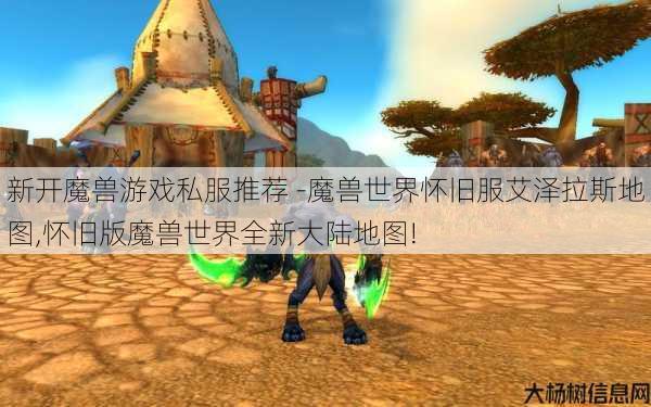 新开魔兽游戏私服推荐 -魔兽世界怀旧服艾泽拉斯地图,怀旧版魔兽世界全新大陆地图!