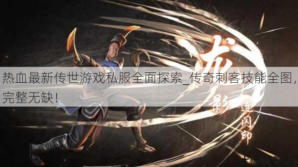 热血最新传世游戏私服全面探索_传奇刺客技能全图，完整无缺！ 第1张