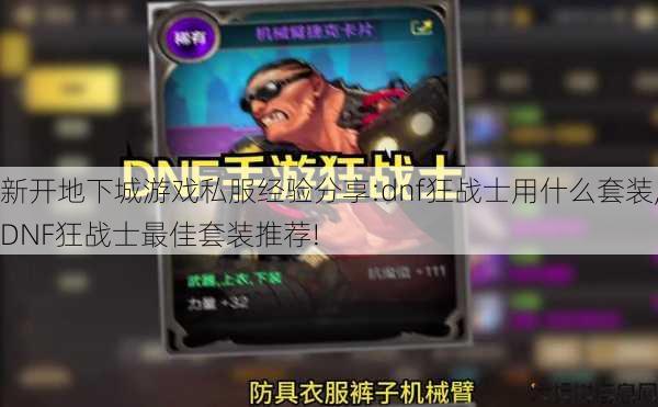 新开地下城游戏私服经验分享:dnf狂战士用什么套装,DNF狂战士最佳套装推荐! 第1张
