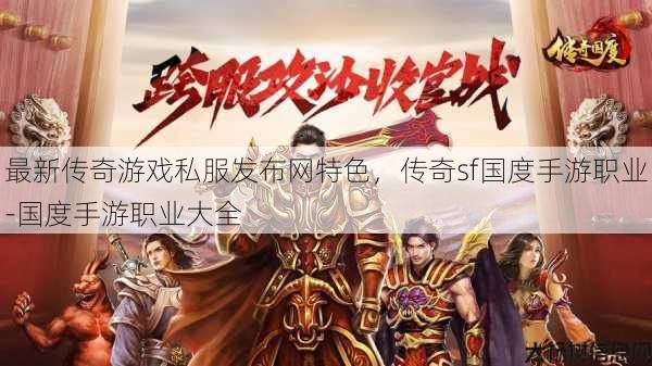最新传奇游戏私服发布网特色,传奇sf国度手游职业-国度手游职业大全