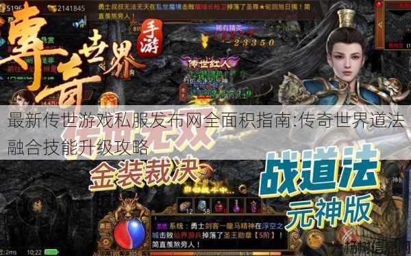 最新传世游戏私服发布网全面积指南:传奇世界道法融合技能升级攻略
