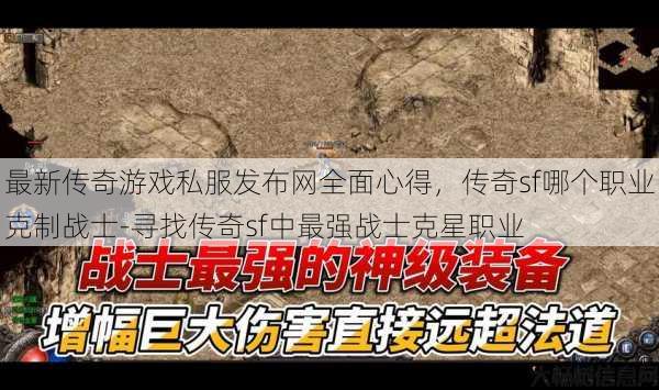 最新传奇游戏私服发布网全面心得，传奇sf哪个职业克制战士-寻找传奇sf中最强战士克星职业