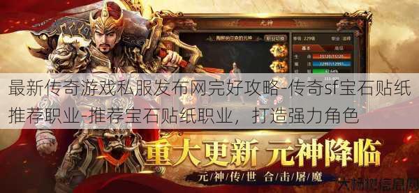 最新传奇游戏私服发布网完好攻略-传奇sf宝石贴纸推荐职业-推荐宝石贴纸职业,打造强力角色