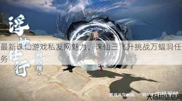 最新诛仙游戏私发网魅力、诛仙三飞升挑战万蝠洞任务 第1张