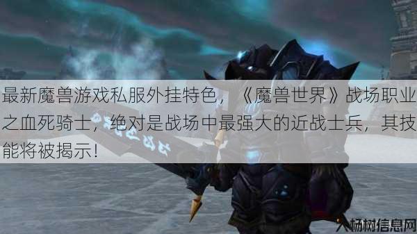 最新魔兽游戏私服外挂特色，《魔兽世界》战场职业之血死骑士，绝对是战场中最强大的近战士兵，其技能将被揭示！ 第1张
