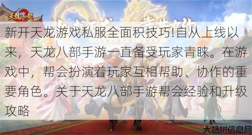 新开天龙游戏私服全面积技巧!自从上线以来，天龙八部手游一直备受玩家青睐。在游戏中，帮会扮演着玩家互相帮助、协作的重要角色。关于天龙八部手游帮会经验和升级攻略 第1张