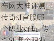 传奇游戏私服发布网大神评测_传奇sf官服哪个职业好玩-传奇SF哪个职业最有乐趣 第1张