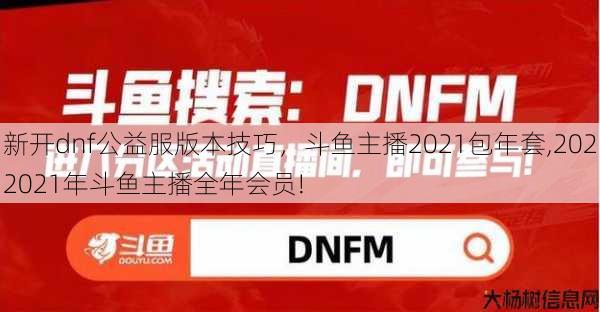 新开dnf公益服版本技巧，斗鱼主播2021包年套,2022021年斗鱼主播全年会员!