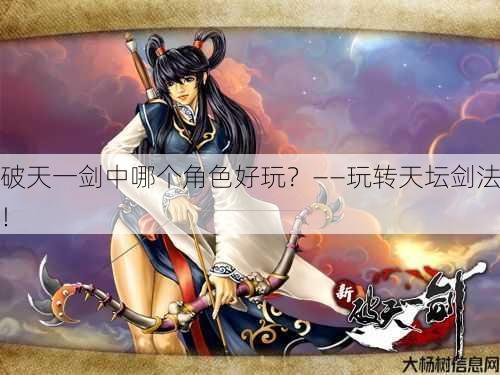 破天一剑中哪个角色好玩?——玩转天坛剑法! 第1张 破天一剑中哪个角色好玩?——玩转天坛剑法! 第1张