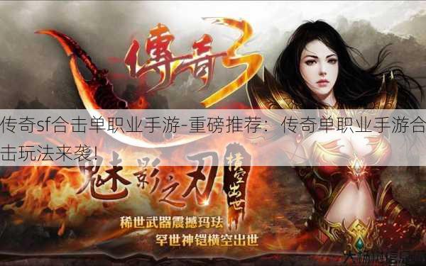 传奇sf合击单职业手游-重磅推荐：传奇单职业手游合击玩法来袭！
