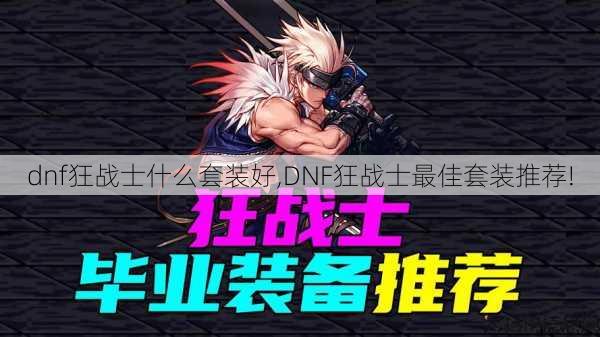 dnf狂战士什么套装好,DNF狂战士最佳套装推荐! 第1张