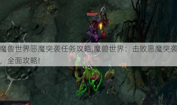 魔兽世界恶魔突袭任务攻略,魔兽世界:击败恶魔突袭,全面攻略! 第1张 魔兽世界恶魔突袭任务攻略,魔兽世界:击败恶魔突袭,全面攻略! 第1张