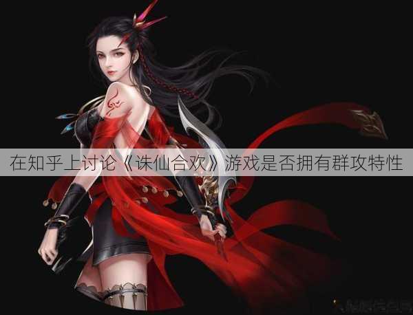 在知乎上讨论《诛仙合欢》游戏是否拥有群攻特性 第1张