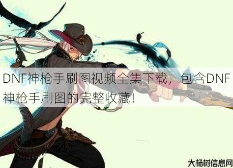 DNF神枪手刷图视频全集下载,包含DNF神枪手刷图的完整收藏! 第1张 DNF神枪手刷图视频全集下载,包含DNF神枪手刷图的完整收藏! 第1张