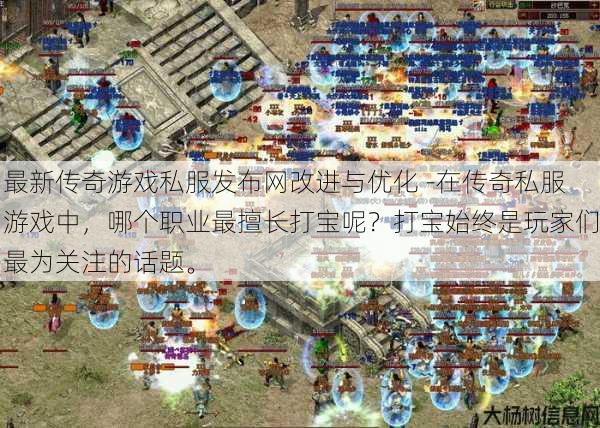 最新传奇游戏私服发布网改进与优化 -在传奇私服游戏中，哪个职业最擅长打宝呢？打宝始终是玩家们最为关注的话题。