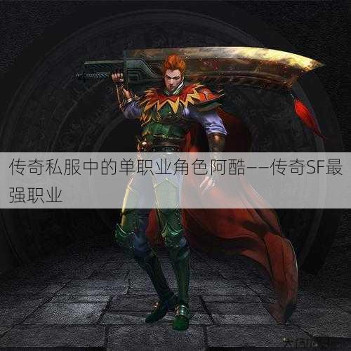 传奇私服中的单职业角色阿酷——传奇SF最强职业