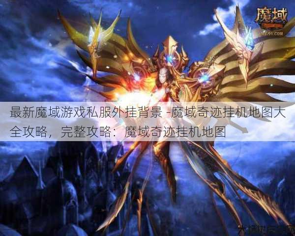 最新魔域游戏私服外挂背景 -魔域奇迹挂机地图大全攻略，完整攻略：魔域奇迹挂机地图 第1张