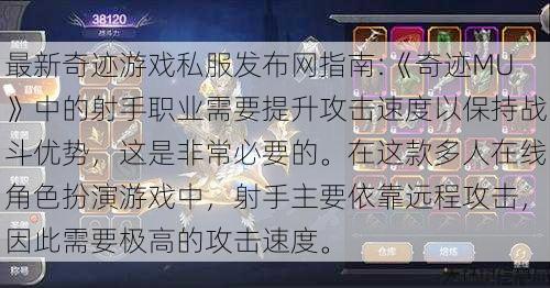 最新奇迹游戏私服发布网指南:《奇迹MU》中的射手职业需要提升攻击速度以保持战斗优势，这是非常必要的。在这款多人在线角色扮演游戏中，射手主要依靠远程攻击，因此需要极高的攻击速度。 第1张