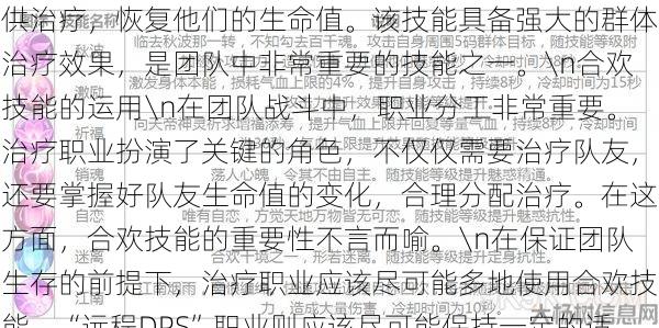 《诛仙》端游合欢技能解析\n合欢技能是端游《诛仙》中一项强大的群体治疗技能，能够快速为团队恢复大量生命值。以下是对该技能的详解：\n合欢技能简介\n合欢技能为一项高级治疗技能，可以在队伍战斗中使用。使用合欢技能可以为周围多名队友提供治疗，恢复他们的生命值。该技能具备强大的群体治疗效果，是团队中非常重要的技能之一。\n合欢技能的运用\n在团队战斗中，职业分工非常重要。治疗职业扮演了关键的角色，不仅仅需要治疗队友，还要掌握好队友生命值的变化，合理分配治疗。在这方面，合欢技能的重要性不言而喻。\n在保 第1张