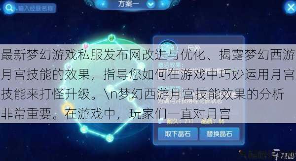 最新梦幻游戏私服发布网改进与优化、揭露梦幻西游月宫技能的效果，指导您如何在游戏中巧妙运用月宫技能来打怪升级。\n梦幻西游月宫技能效果的分析非常重要。在游戏中，玩家们一直对月宫 第1张