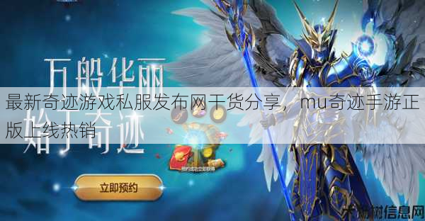 最新奇迹游戏私服发布网干货分享，mu奇迹手游正版上线热销 第1张