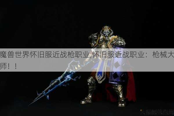 魔兽世界怀旧服近战枪职业,怀旧服近战职业：枪械大师！! 第1张