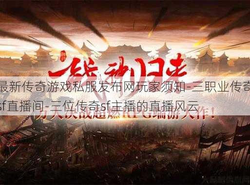 最新传奇游戏私服发布网玩家须知-三职业传奇sf直播间-三位传奇sf主播的直播风云