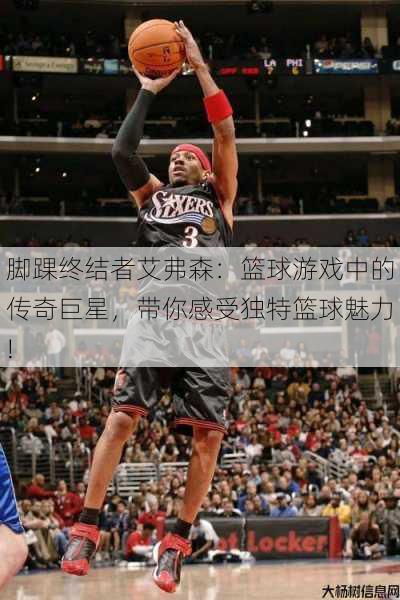 脚踝终结者艾弗森：篮球游戏中的传奇巨星，带你感受独特篮球魅力!