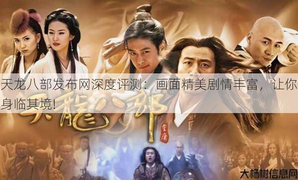 天龙八部发布网深度评测:画面精美剧情丰富,让你身临其境!
