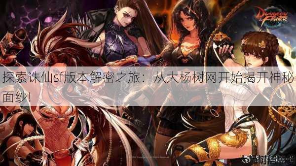 探索诛仙sf版本解密之旅：从大杨树网开始揭开神秘面纱! 第2张