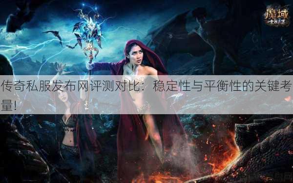 传奇私服发布网评测对比：稳定性与平衡性的关键考量! 第3张
