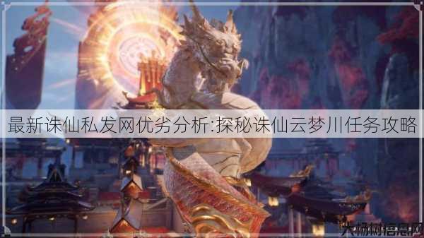 最新诛仙私发网优劣分析:探秘诛仙云梦川任务攻略