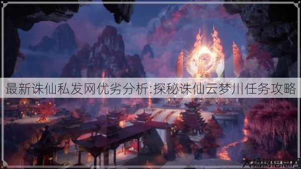 最新诛仙私发网优劣分析:探秘诛仙云梦川任务攻略