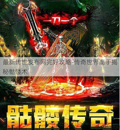 最新传世发布网完好攻略-传奇世界高手揭秘骷髅术 第1张 最新传世发布网完好攻略-传奇世界高手揭秘骷髅术 第1张