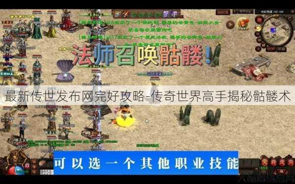 最新传世发布网完好攻略-传奇世界高手揭秘骷髅术 第3张 最新传世发布网完好攻略-传奇世界高手揭秘骷髅术 第3张