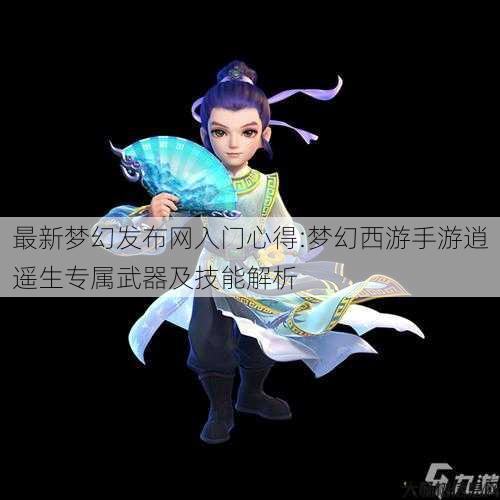 最新梦幻发布网入门心得:梦幻西游手游逍遥生专属武器及技能解析 第1张 最新梦幻发布网入门心得:梦幻西游手游逍遥生专属武器及技能解析 第1张