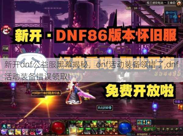 新开dnf公益服黑幕揭秘，dnf活动装备领错了,dnf活动装备错误领取!