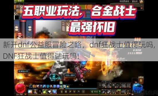 新开dnf公益服冒险之路,dnf狂战士值得玩吗,DNF狂战士值得试玩吗! 第3张 新开dnf公益服冒险之路,dnf狂战士值得玩吗,DNF狂战士值得试玩吗! 第3张