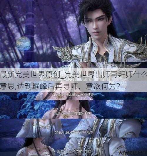 最新完美世界原创_完美世界出师再拜师什么意思,达到巅峰后再寻师,意欲何为?! 第2张 最新完美世界原创_完美世界出师再拜师什么意思,达到巅峰后再寻师,意欲何为?! 第2张