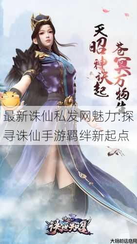 最新诛仙私发网魅力:探寻诛仙手游羁绊新起点 第1张 最新诛仙私发网魅力:探寻诛仙手游羁绊新起点 第1张